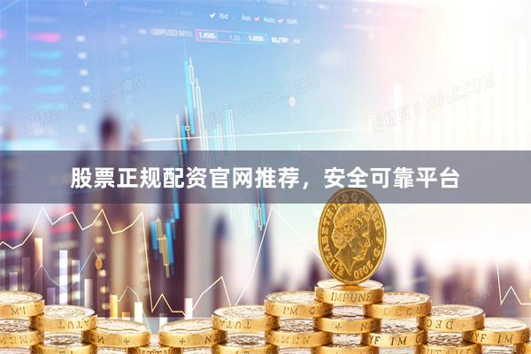 股票正规配资官网推荐，安全可靠平台