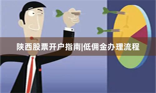 陕西股票开户指南|低佣金办理流程