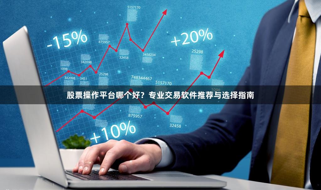 股票操作平台哪个好？专业交易软件推荐与选择指南