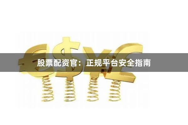 股票配资官：正规平台安全指南