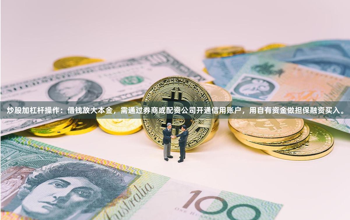 炒股加杠杆操作：借钱放大本金，需通过券商或配资公司开通信用账户，用自有资金做担保融资买入。